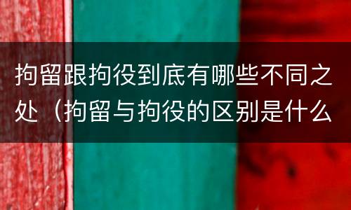 拘留跟拘役到底有哪些不同之处（拘留与拘役的区别是什么）