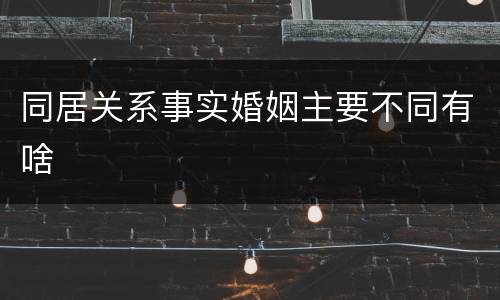 同居关系事实婚姻主要不同有啥