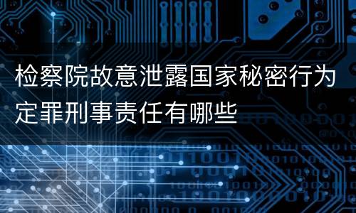 检察院故意泄露国家秘密行为定罪刑事责任有哪些