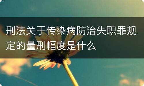 刑法关于传染病防治失职罪规定的量刑幅度是什么