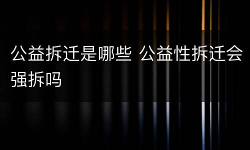 公益拆迁是哪些 公益性拆迁会强拆吗