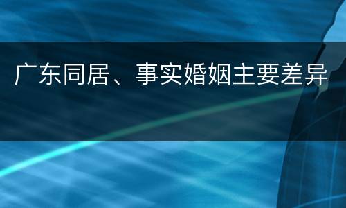 广东同居、事实婚姻主要差异