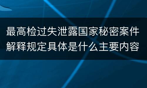 最高检过失泄露国家秘密案件解释规定具体是什么主要内容