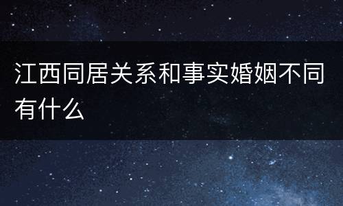 江西同居关系和事实婚姻不同有什么