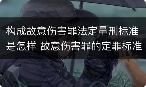 构成故意伤害罪法定量刑标准是怎样 故意伤害罪的定罪标准