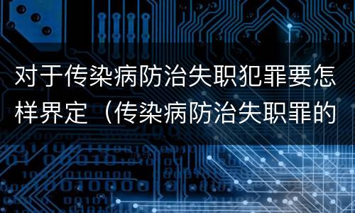 对于传染病防治失职犯罪要怎样界定（传染病防治失职罪的主观方面）