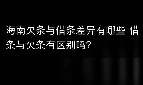 海南欠条与借条差异有哪些 借条与欠条有区别吗?