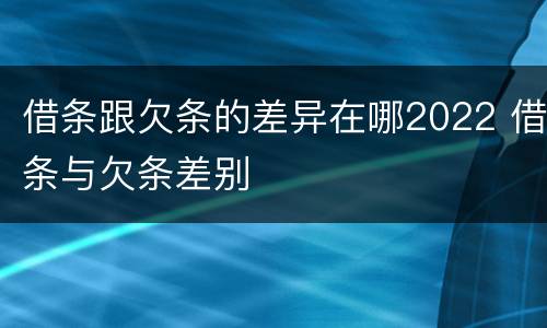 借条跟欠条的差异在哪2022 借条与欠条差别