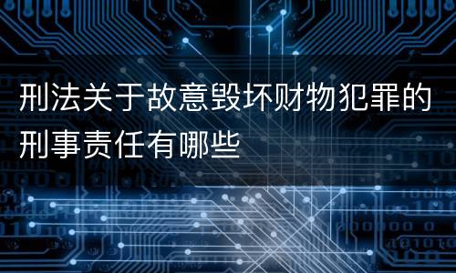 刑法关于故意毁坏财物犯罪的刑事责任有哪些