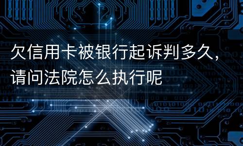欠信用卡被银行起诉判多久，请问法院怎么执行呢