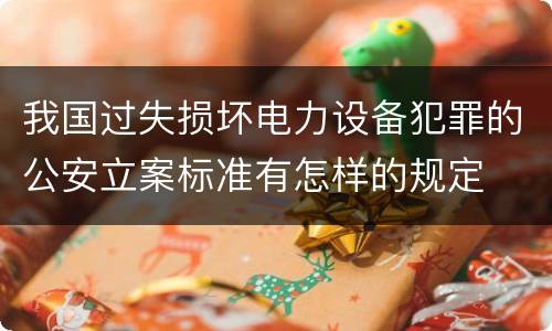 我国过失损坏电力设备犯罪的公安立案标准有怎样的规定
