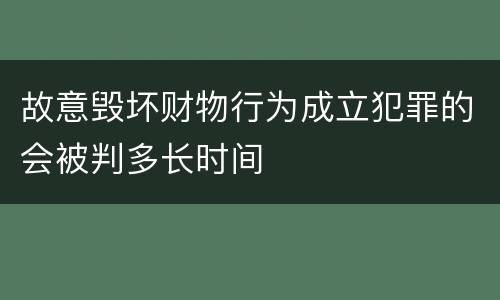 故意毁坏财物行为成立犯罪的会被判多长时间