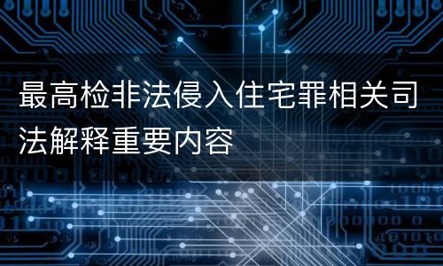 最高检非法侵入住宅罪相关司法解释重要内容