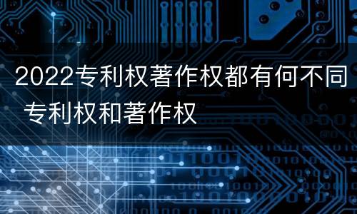 2022专利权著作权都有何不同 专利权和著作权
