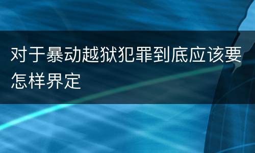 对于暴动越狱犯罪到底应该要怎样界定