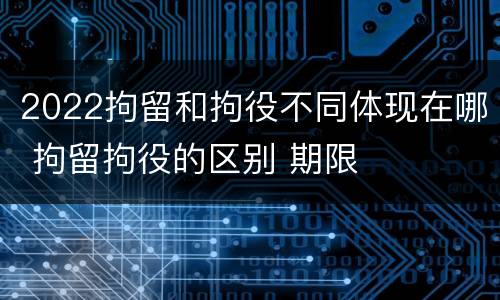 2022拘留和拘役不同体现在哪 拘留拘役的区别 期限