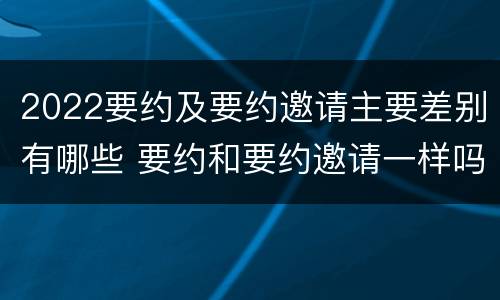 2022要约及要约邀请主要差别有哪些 要约和要约邀请一样吗