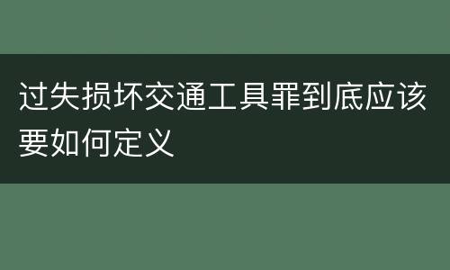 过失损坏交通工具罪到底应该要如何定义