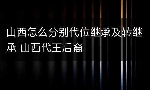 山西怎么分别代位继承及转继承 山西代王后裔