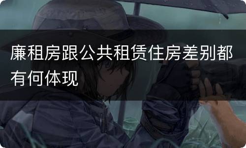 廉租房跟公共租赁住房差别都有何体现