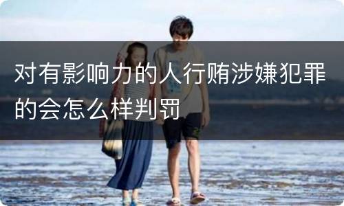 对有影响力的人行贿涉嫌犯罪的会怎么样判罚