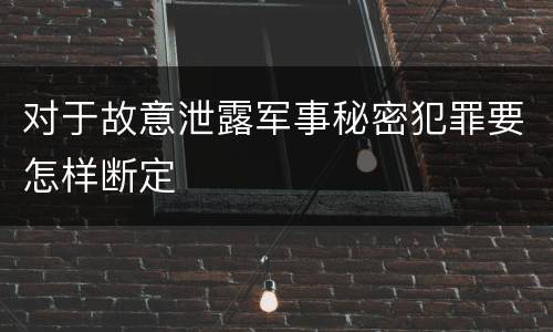 对于故意泄露军事秘密犯罪要怎样断定