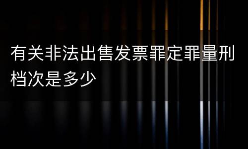 有关非法出售发票罪定罪量刑档次是多少