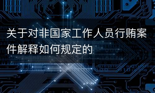 关于对非国家工作人员行贿案件解释如何规定的