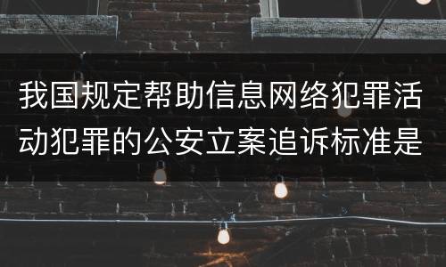 我国规定帮助信息网络犯罪活动犯罪的公安立案追诉标准是怎么规定