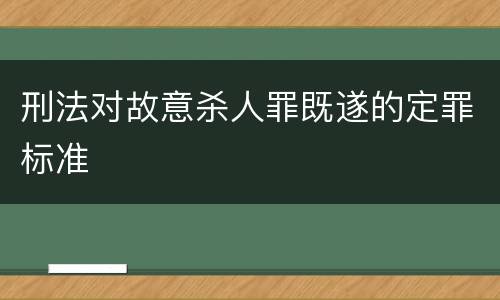刑法对故意杀人罪既遂的定罪标准