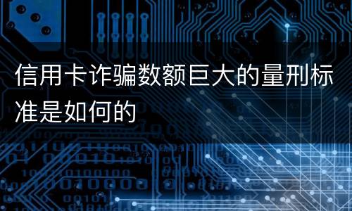 信用卡诈骗数额巨大的量刑标准是如何的