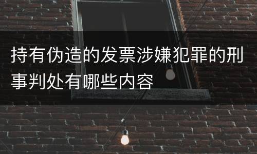 持有伪造的发票涉嫌犯罪的刑事判处有哪些内容