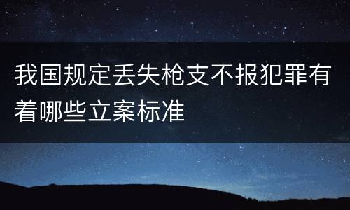 我国规定丢失枪支不报犯罪有着哪些立案标准