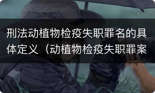 刑法动植物检疫失职罪名的具体定义（动植物检疫失职罪案例）