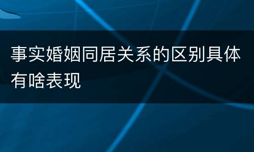 事实婚姻同居关系的区别具体有啥表现