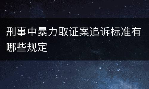 刑事中暴力取证案追诉标准有哪些规定