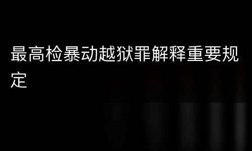 最高检暴动越狱罪解释重要规定