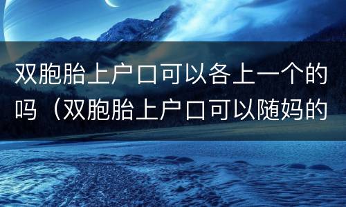 双胞胎上户口可以各上一个的吗（双胞胎上户口可以随妈的姓一个随爸的姓吗）