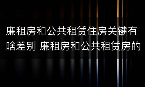 廉租房和公共租赁住房关键有啥差别 廉租房和公共租赁房的区别