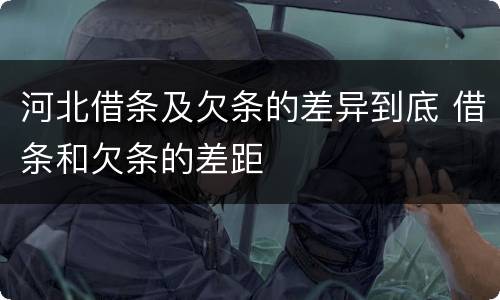 河北借条及欠条的差异到底 借条和欠条的差距