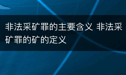 非法采矿罪的主要含义 非法采矿罪的矿的定义