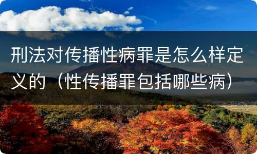 刑法对传播性病罪是怎么样定义的（性传播罪包括哪些病）