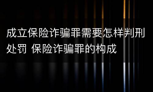 成立保险诈骗罪需要怎样判刑处罚 保险诈骗罪的构成