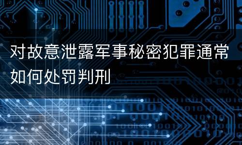 对故意泄露军事秘密犯罪通常如何处罚判刑