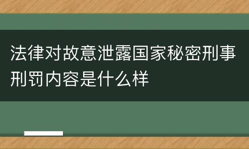 法律对故意泄露国家秘密刑事刑罚内容是什么样