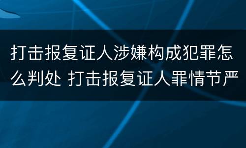 打击报复证人涉嫌构成犯罪怎么判处 打击报复证人罪情节严重