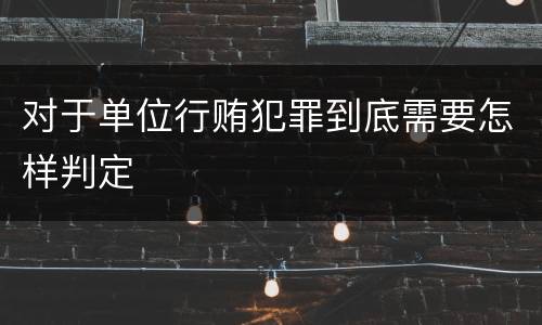对于单位行贿犯罪到底需要怎样判定