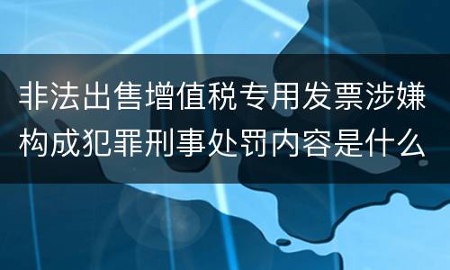 非法出售增值税专用发票涉嫌构成犯罪刑事处罚内容是什么