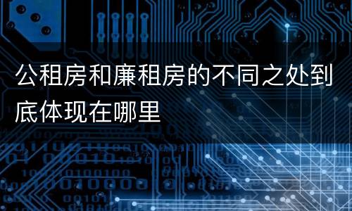 公租房和廉租房的不同之处到底体现在哪里