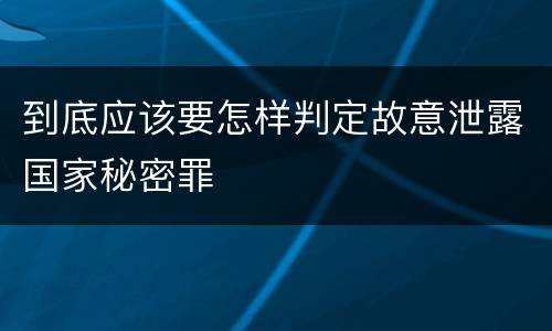 到底应该要怎样判定故意泄露国家秘密罪